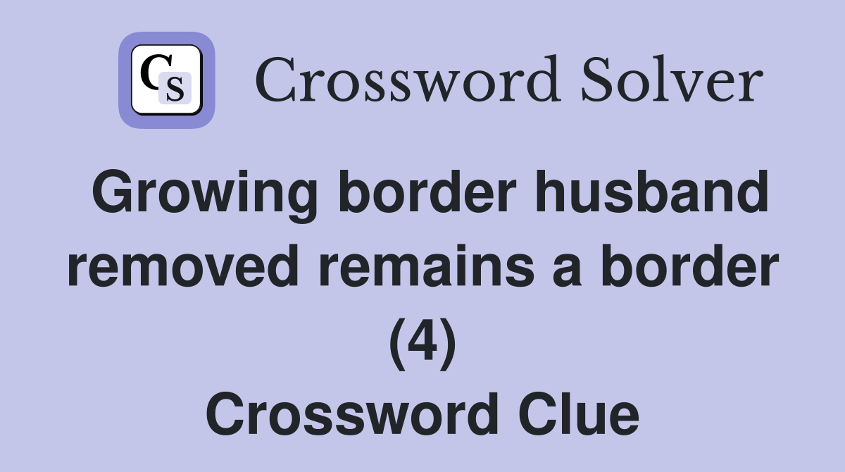 Growing border husband removed remains a border (4) Crossword Clue